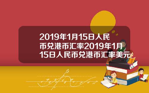 2019年1月15日人民币兑港币汇率2019年1月15日人民币兑港币汇率美元