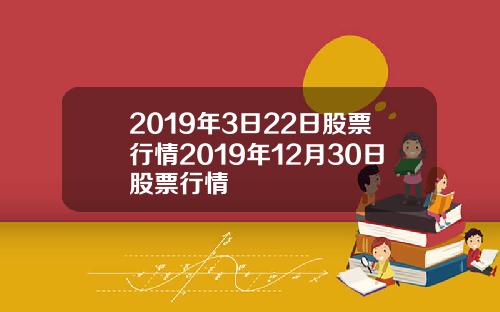 2019年3日22日股票行情2019年12月30日股票行情