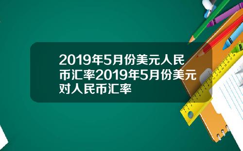 2019年5月份美元人民币汇率2019年5月份美元对人民币汇率