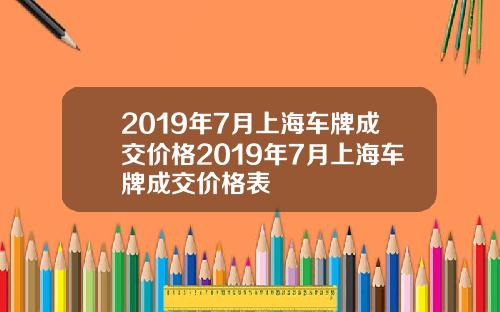 2019年7月上海车牌成交价格2019年7月上海车牌成交价格表