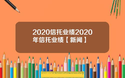 2020信托业绩2020年信托业绩【新闻】