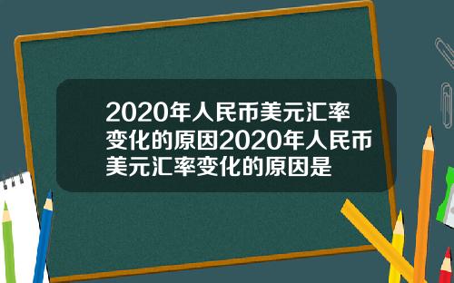 2020年人民币美元汇率变化的原因2020年人民币美元汇率变化的原因是