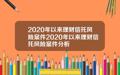 2020年以来理财信托风险案件2020年以来理财信托风险案件分析