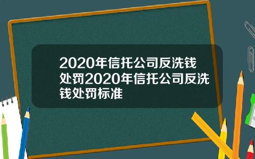 2020年信托公司反洗钱处罚2020年信托公司反洗钱处罚标准