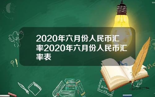 2020年六月份人民币汇率2020年六月份人民币汇率表