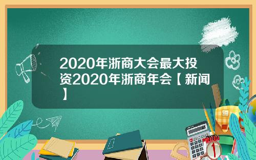 2020年浙商大会最大投资2020年浙商年会【新闻】