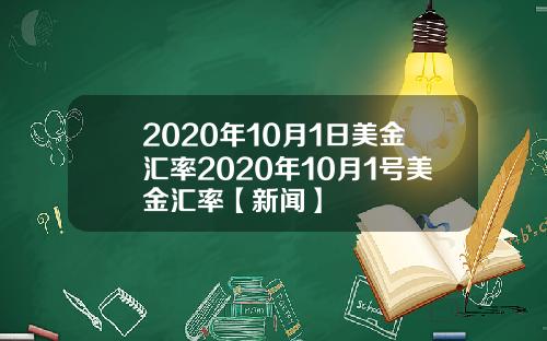 2020年10月1日美金汇率2020年10月1号美金汇率【新闻】