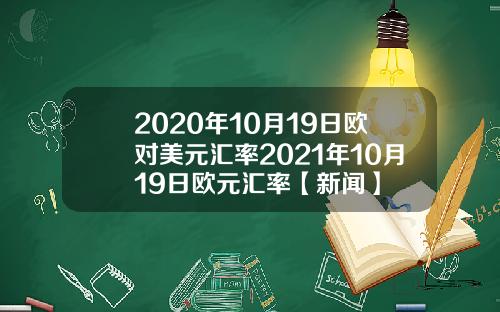 2020年10月19日欧对美元汇率2021年10月19日欧元汇率【新闻】