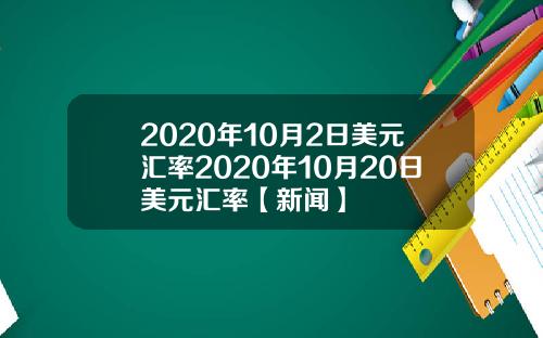 2020年10月2日美元汇率2020年10月20日美元汇率【新闻】