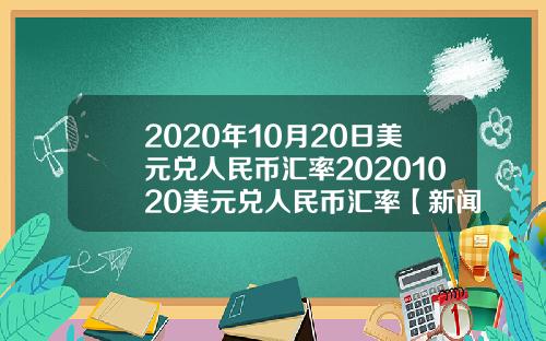 2020年10月20日美元兑人民币汇率20201020美元兑人民币汇率【新闻】