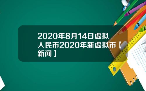 2020年8月14日虚拟人民币2020年新虚拟币【新闻】