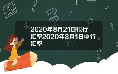 2020年8月21日银行汇率2020年8月1日中行汇率