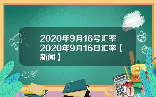 2020年9月16号汇率2020年9月16日汇率【新闻】