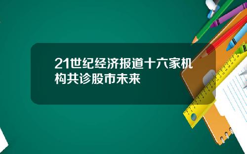 21世纪经济报道十六家机构共诊股市未来