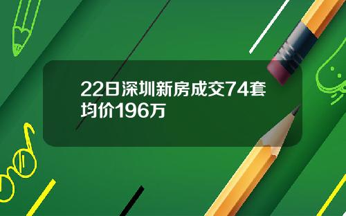 22日深圳新房成交74套均价196万