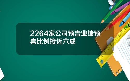 2264家公司预告业绩预喜比例接近六成