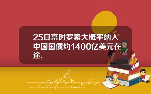 25日富时罗素大概率纳入中国国债约1400亿美元在途.