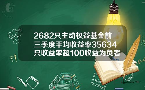 2682只主动权益基金前三季度平均收益率35634只收益率超100收益为负者仅有36只.