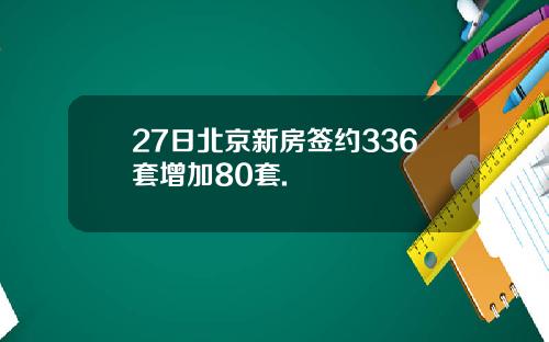 27日北京新房签约336套增加80套.