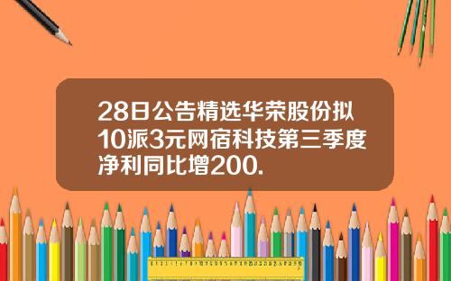 28日公告精选华荣股份拟10派3元网宿科技第三季度净利同比增200.