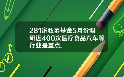 281家私募基金5月份调研近400次医疗食品汽车等行业是重点.