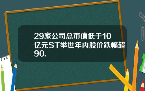 29家公司总市值低于10亿元ST举世年内股价跌幅超90.