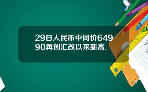 29日人民币中间价64990再创汇改以来新高.