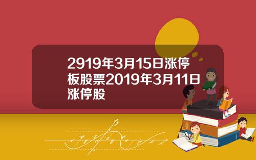 2919年3月15日涨停板股票2019年3月11日涨停股