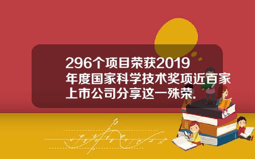 296个项目荣获2019年度国家科学技术奖项近百家上市公司分享这一殊荣.