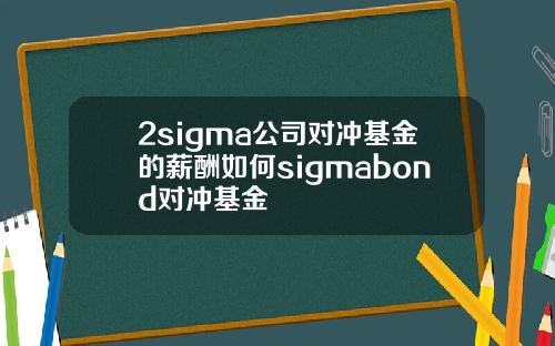 2sigma公司对冲基金的薪酬如何sigmabond对冲基金