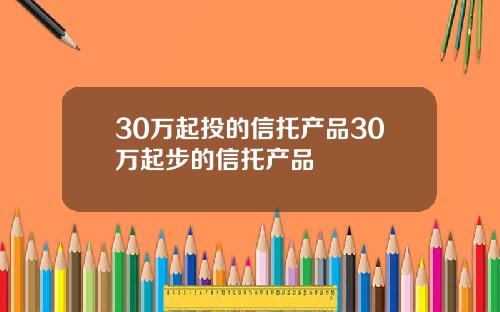 30万起投的信托产品30万起步的信托产品