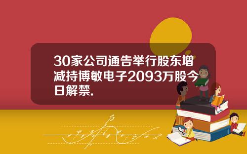 30家公司通告举行股东增减持博敏电子2093万股今日解禁.