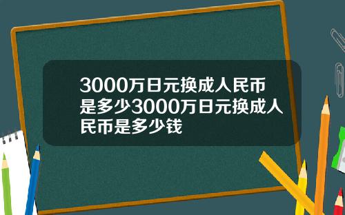 3000万日元换成人民币是多少3000万日元换成人民币是多少钱