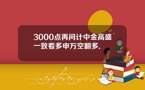 3000点再问计中金高盛一致看多申万空翻多.