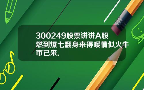 300249股票讲讲A股燃到爆七翻身来得暖情似火牛市已来.