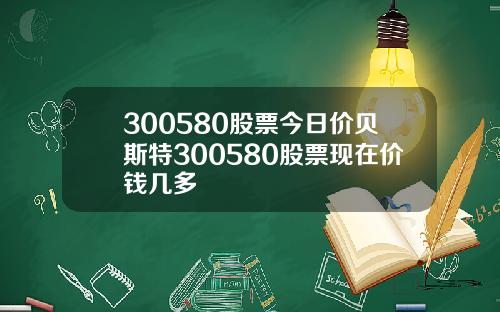 300580股票今日价贝斯特300580股票现在价钱几多