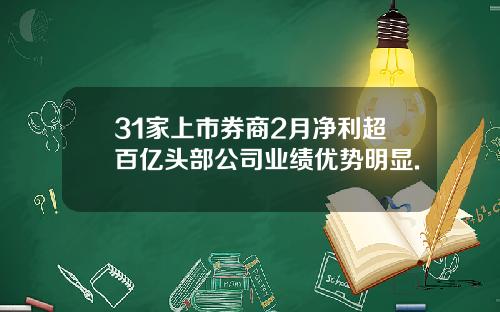 31家上市券商2月净利超百亿头部公司业绩优势明显.