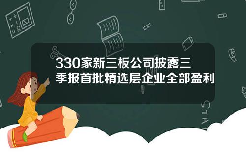 330家新三板公司披露三季报首批精选层企业全部盈利