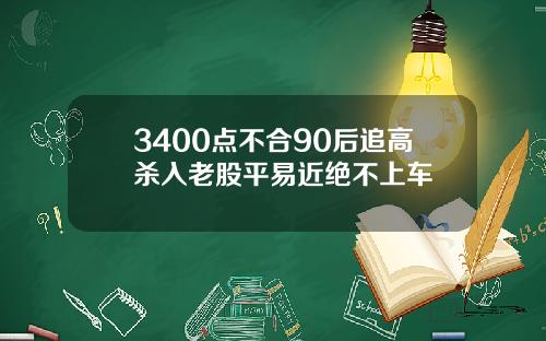 3400点不合90后追高杀入老股平易近绝不上车