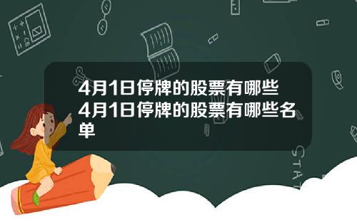 4月1日停牌的股票有哪些4月1日停牌的股票有哪些名单