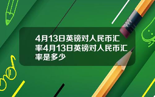 4月13日英镑对人民币汇率4月13日英镑对人民币汇率是多少