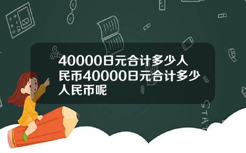 40000日元合计多少人民币40000日元合计多少人民币呢