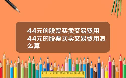 44元的股票买卖交易费用44元的股票买卖交易费用怎么算