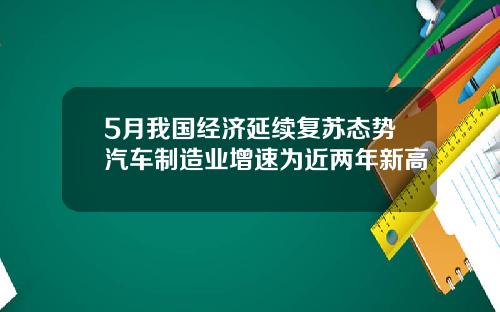 5月我国经济延续复苏态势汽车制造业增速为近两年新高