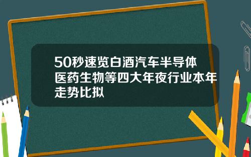 50秒速览白酒汽车半导体医药生物等四大年夜行业本年走势比拟