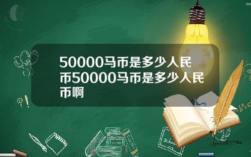 50000马币是多少人民币50000马币是多少人民币啊