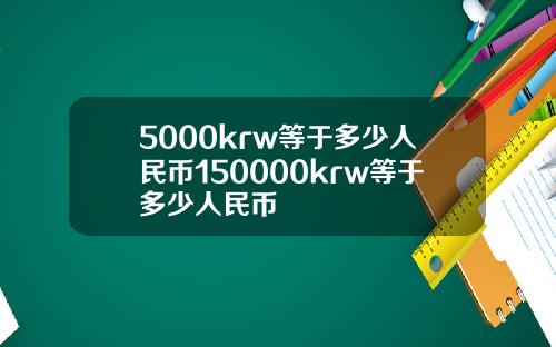 5000krw等于多少人民币150000krw等于多少人民币