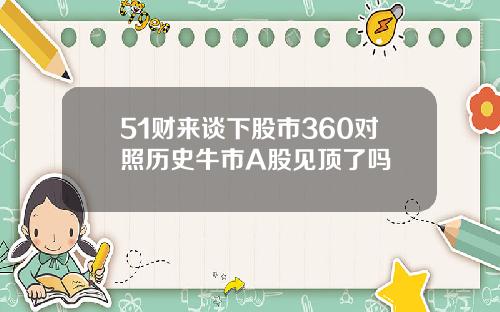 51财来谈下股市360对照历史牛市A股见顶了吗