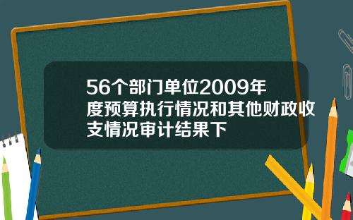 56个部门单位2009年度预算执行情况和其他财政收支情况审计结果下