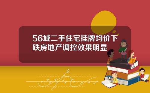 56城二手住宅挂牌均价下跌房地产调控效果明显